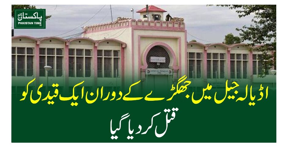 اڈیالہ جیل میں جھگڑے کے دوران ایک قیدی کو قتل کر دیا گیا