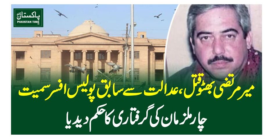 میرمرتضی بھٹو قتل،عدالت سے سابق پولیس افسر سمیت چار ملزما ن کی گرفتاری کا حکم دیدیا