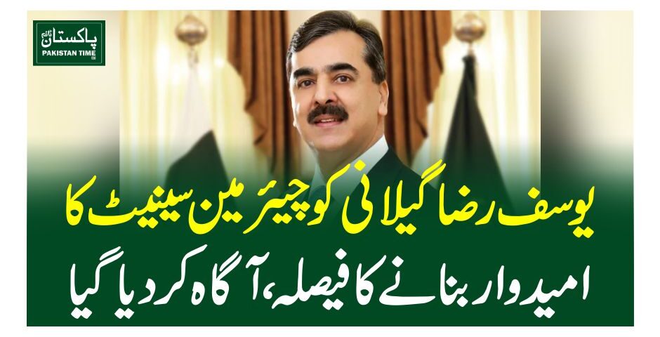 یوسف رضا گیلانی کو چیئرمین سینیٹ کا امیدوار بنانے کا فیصلہ، آگا ہ کردیاگیا