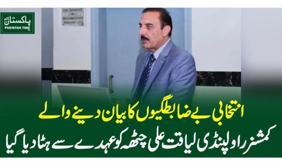 انتخابی بے ضابطگیوں کا بیان دینے والے کمشنر راولپنڈی لیاقت علی چٹھہ کو عہدے سے ہٹادیا گیا