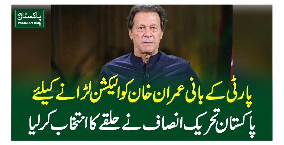 پارٹی کے بانی عمران خان کو الیکشن لڑانے کیلئے پاکستان تحریک انصاف نے حلقے کا انتخاب کرلیا