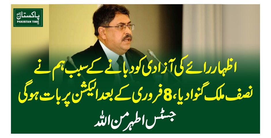 اظہار رائے کی آزادی کو دبانے کے سبب ہم نے نصف ملک گنوا دیا،8فروری کے بعد الیکشن پر بات ہوگی: جسٹس اطہر من اللہ