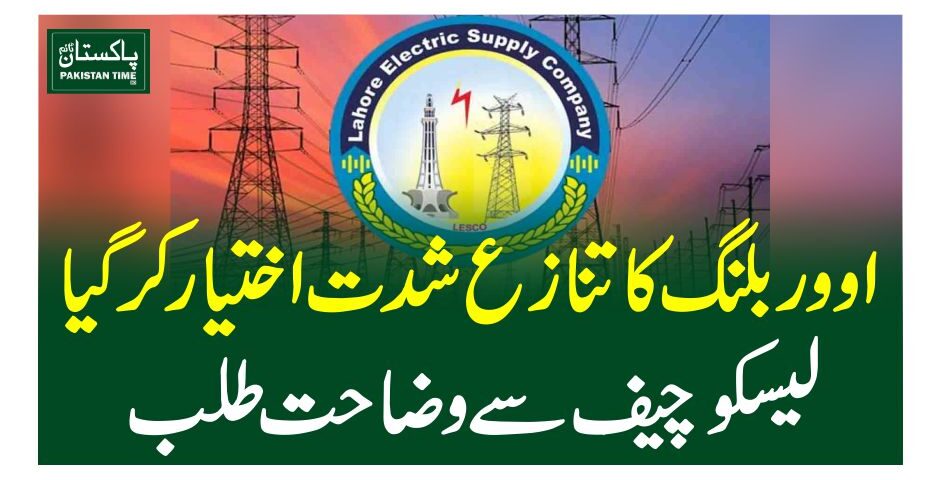 اووربلنگ کا تنازع شدت اختیار کرگیا، لیسکو چیف سےوضاحت طلب