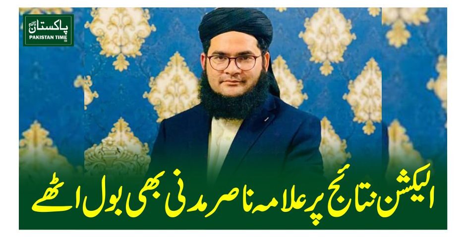 الیکشن نتائج پر علامہ ناصر مدنی بھی بول اٹھے