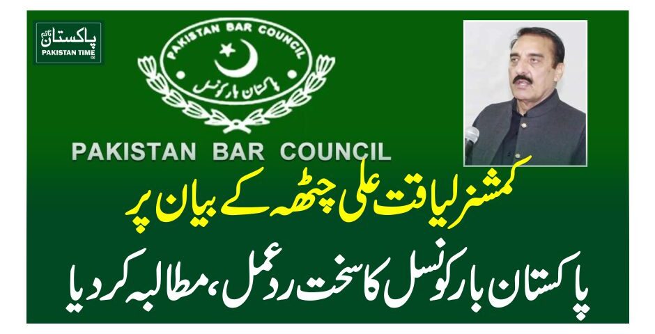 کمشنر لیاقت علی چٹھہ کے بیان پر پاکستان بار کونسل کا سخت ردعمل ، مطالبہ کردیا