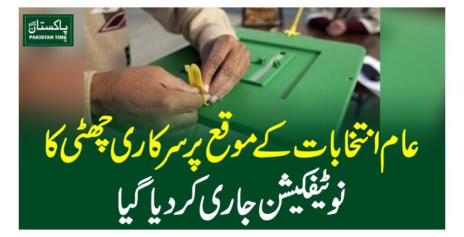 عام انتخابات کے موقع پر سرکاری چھٹی کا نوٹیفکیشن جاری کردیاگیا