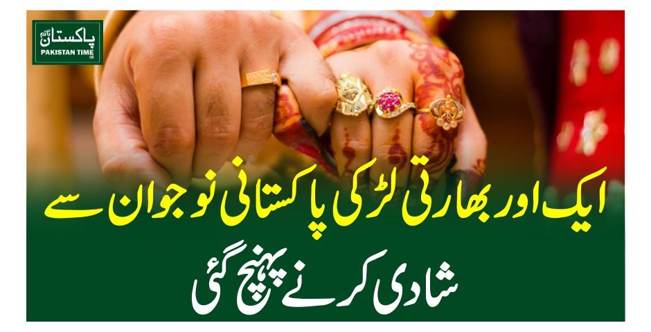 ایک اور بھارتی لڑکی پاکستانی نوجوان سے شادی کرنے پہنچ گئی