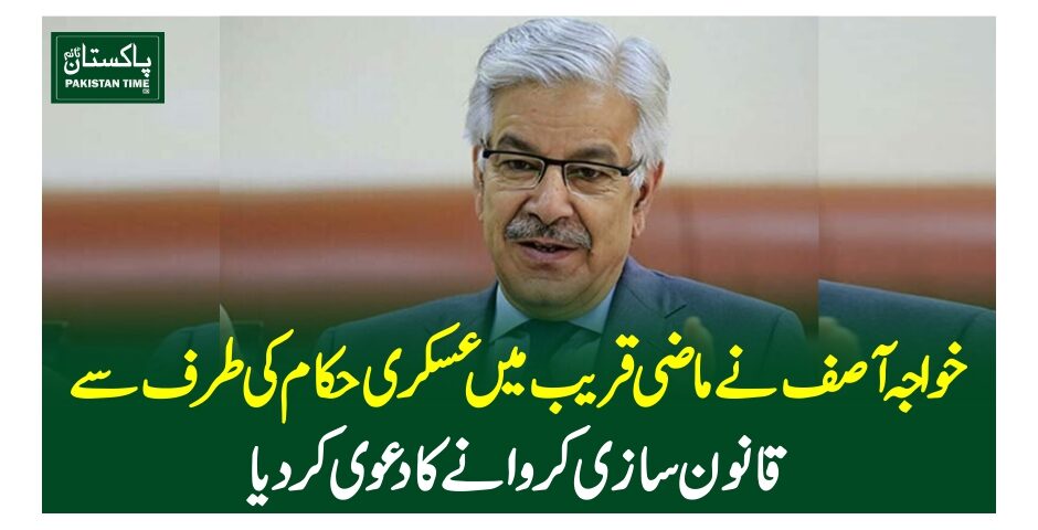 خواجہ آصف نے ماضی قریب میں عسکری حکام کی طرف سے قانون سازی کروانے کا دعویٰ کردیا