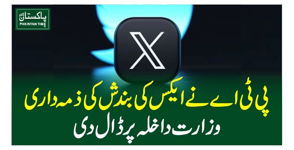 پی ٹی اے نے ایکس کی بندش کی ذمہ داری وزارت داخلہ پر ڈال دی