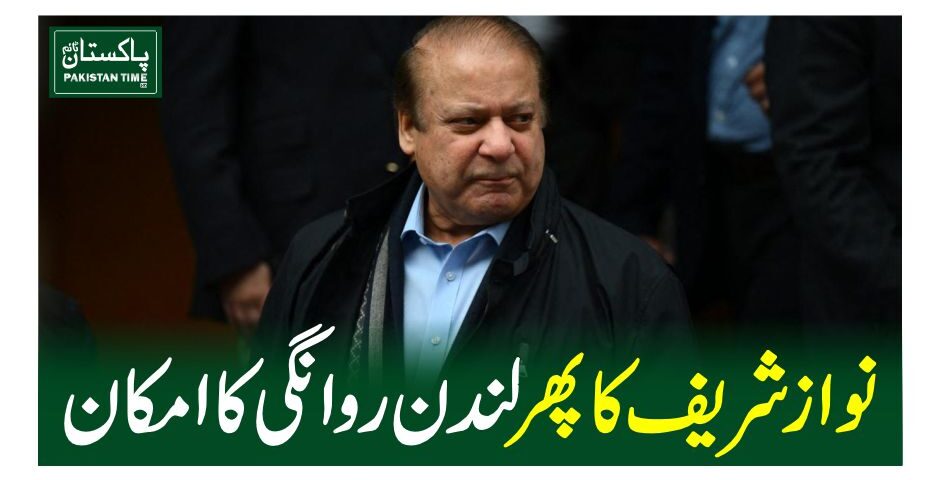 نواز شریف کا پھر لندن روانگی کا امکان