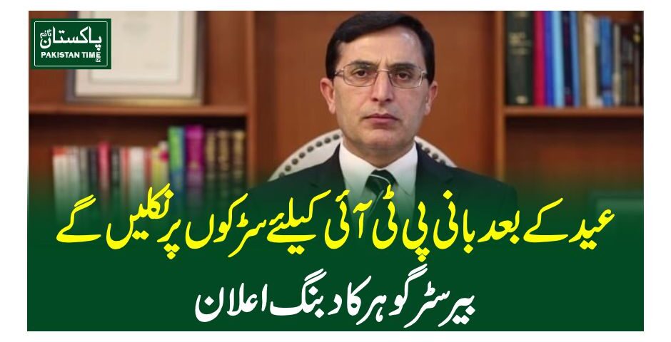 عید کے بعد بانی پی ٹی آئی کیلئے سڑکوں پر نکلیں گے ، بیرسٹر گوہر کا دبنگ اعلان