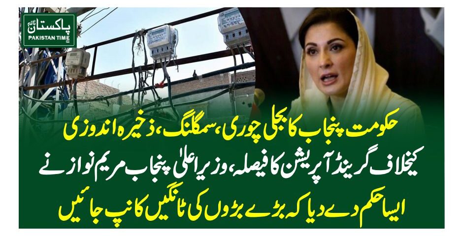 حکومت پنجاب کا بجلی چوری،سمگلنگ،ذخیرہ اندوزی کیخلاف گرینڈ آپریشن کا فیصلہ، وزیر اعلیٰ پنجاب مریم نواز نے ایسا حکم دے دیا کہ بڑے بڑوں کی ٹانگیں کانپ جائیں