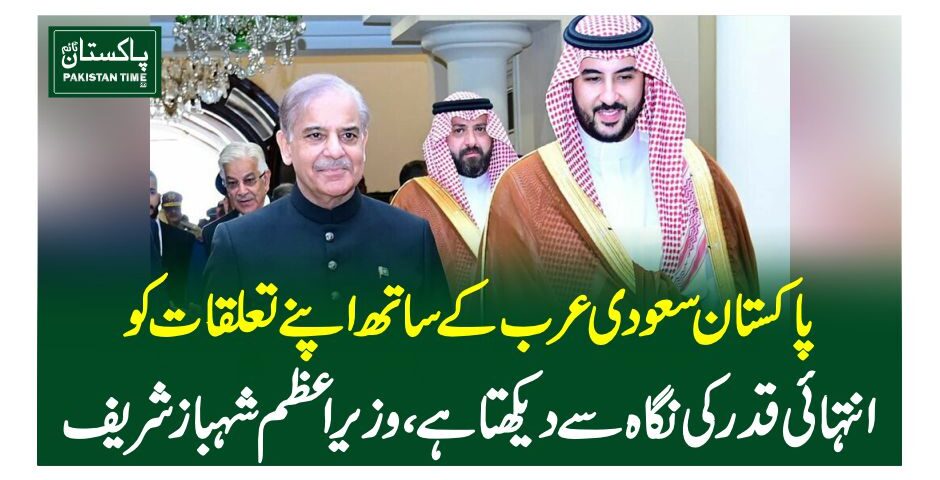 پاکستان سعودی عرب کے ساتھ اپنے تعلقات کو انتہائی قدر کی نگاہ سے دیکھتا ہے، وزیر اعظم شہباز شریف