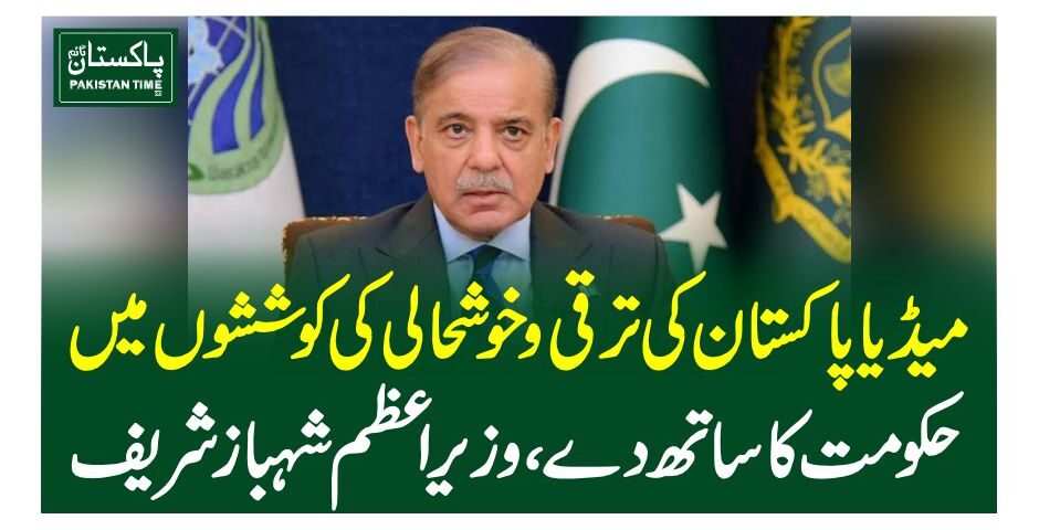 میڈیا پاکستان کی ترقی و خوشحالی کی کوششوں میں حکومت کا ساتھ دے، وزیراعظم شہباز شریف