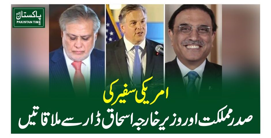 امریکی سفیر کی صدر مملکت اور وزیر خارجہ اسحاق ڈار سے ملاقاتیں