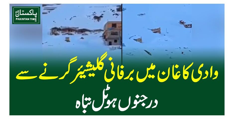 وادی کاغان میں برفانی گلیشیئر گرنے سے درجنوں ہوٹل تباہ