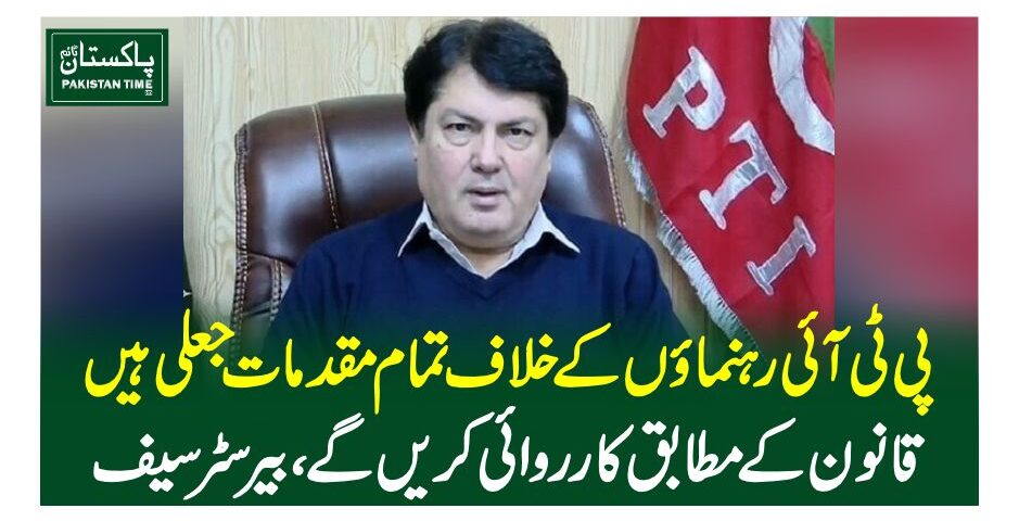 پی ٹی آئی رہنماوں کے خلاف تمام مقدمات جعلی ہیں، قانون کے مطابق کارروائی کریں گے، بیرسٹر سیف