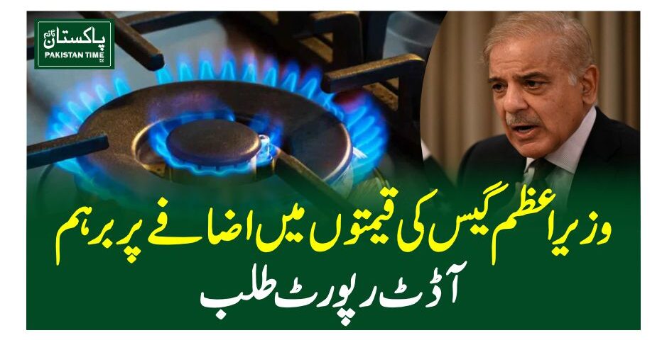 وزیراعظم گیس کی قیمتوں میں اضافے پر برہم، آڈٹ رپورٹ طلب