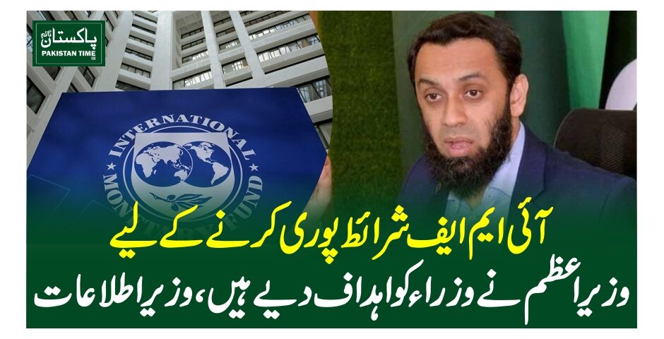 آئی ایم ایف شرائط پوری کرنے کے لیے وزیراعظم نے وزراءکو اہداف دیے ہیں،وزیر اطلاعات