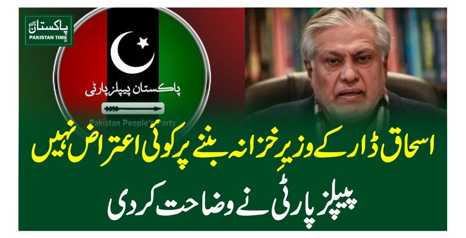 اسحاق ڈار کے وزیرِ خزانہ بننے پر کوئی اعتراض نہیں، پیپلز پارٹی نے وضاحت کر دی