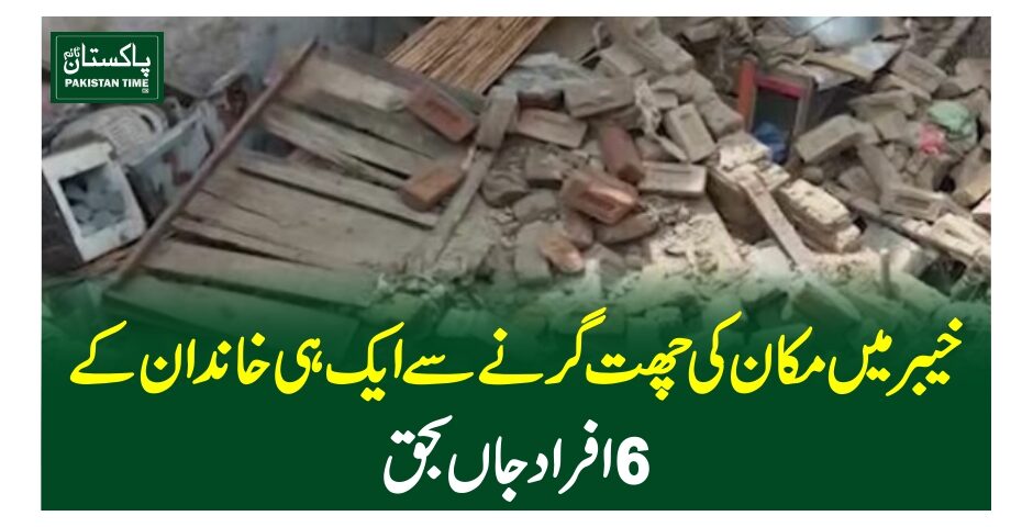 خیبر میں مکان کی چھت گرنے سے ایک ہی خاندان کے 6افراد جاں بحق