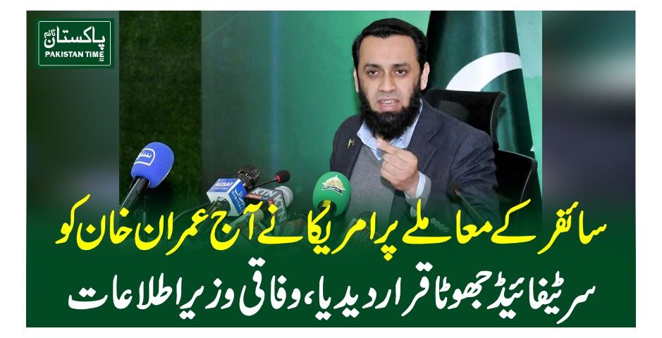 سائفر کے معاملے پرامریکا نے آج عمران خان کو سرٹیفائیڈ جھوٹا قرار دیدیا، وفاقی وزیراطلاعات