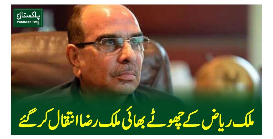 ملک ریاض کے چھوٹے بھائی ملک رضا انتقال کرگئے