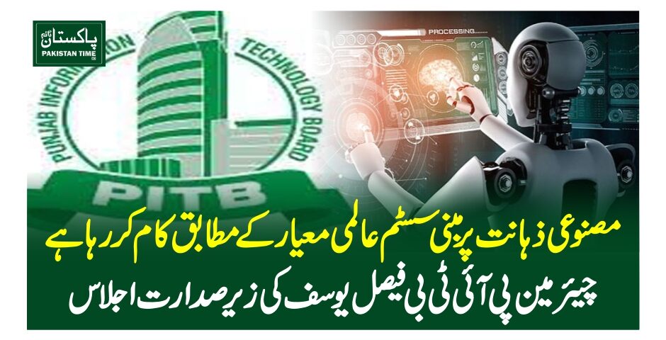 مصنوعی ذہانت پر مبنی سسٹم عالمی معیار کے مطابق کام کر رہا ہے ‘چیئرمین پی آئی ٹی بی فیصل یوسف کی زیرصدارت اجلاس