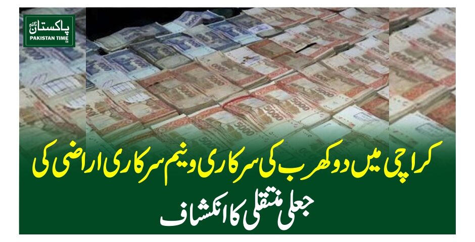 کراچی میں دوکھرب کی سرکاری ونیم سرکاری اراضی کی جعلی منتقلی کا انکشاف