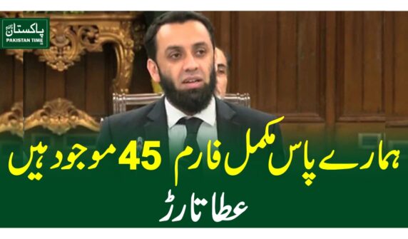 ہمارے پاس مکمل فارم 45 موجود ہیں، عطا تارڑ