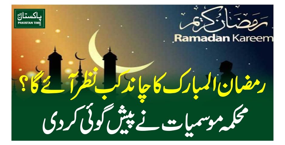 رمضان المبارک کا چاندکب نظر آئے گا ؟محکمہ موسمیات نے پیش گوئی کردی