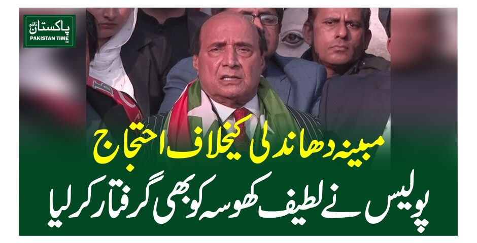 مبینہ دھاندلی کیخلاف احتجاج، پولیس نے لطیف کھوسہ کو بھی گرفتار کرلیا
