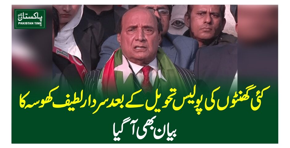 کئی گھنٹوں کی پولیس تحویل کے بعد سردار لطیف کھوسہ کا بیان بھی آگیا