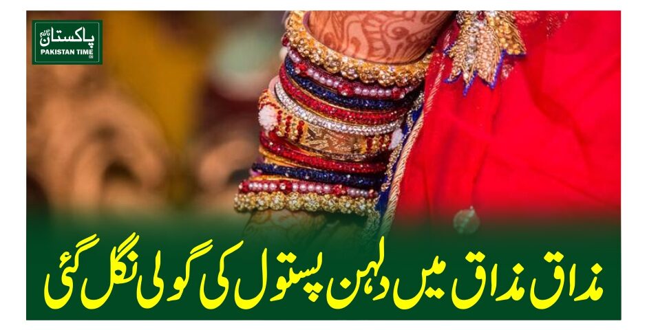 مذاق مذاق میں دلہن پستول کی گولی نگل گئی