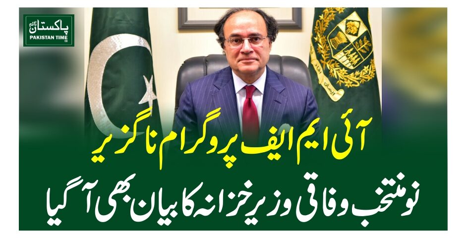 آئی ایم ایف پروگرام ناگزیر، نومنتخب وفاقی وزیرخزانہ کا بیان بھی آگیا