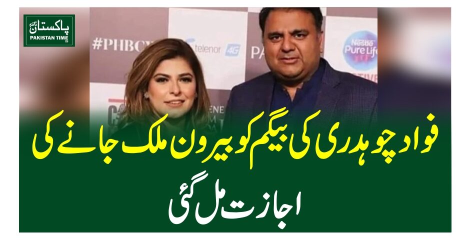 فواد چوہدری کی بیگم کو بیرون ملک جانے کی اجازت مل گئی