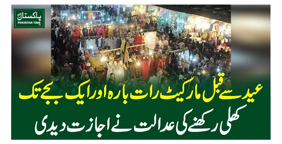 عید سے قبل مارکیٹ رات بارہ اور ایک بجے تک کھلی رکھنے کی عدالت نے اجازت دیدی