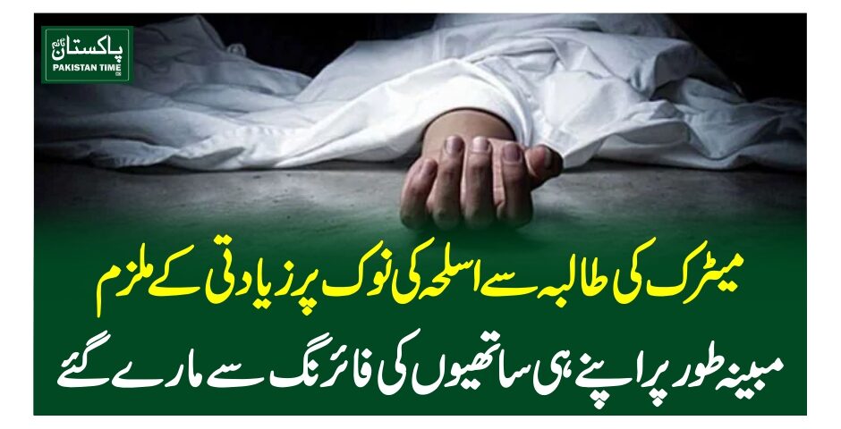 میٹرک کیطالبہ سے اسلحہ کی نوک پر زیادتی کے ملزم مبینہ طورپر اپنے ہی ساتھیوں کی فائرنگ سے مارے گئے