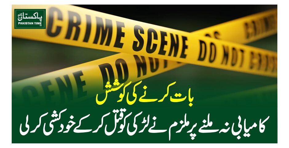 بات کرنے کی کوشش، کامیابی نہ ملنے پر ملزم نے لڑکی کو قتل کرکے خودکشی کرلی