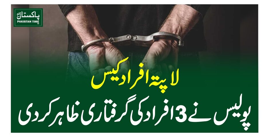 لاپتہ افراد کیس، پولیس نے 3 افراد کی گرفتاری ظاہر کردی