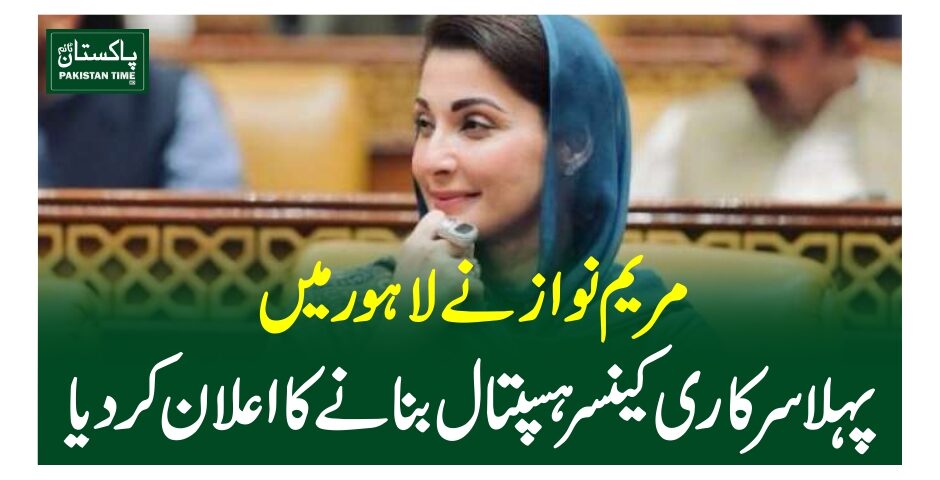 مریم نواز نے لاہو رمیں پہلا سرکاری کینسر ہسپتال بنانے کا اعلان کردیا