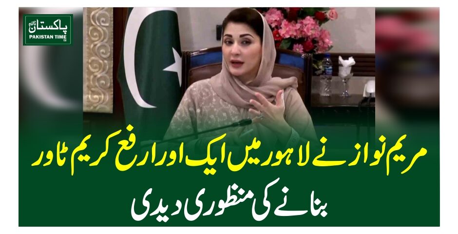 مریم نواز نے لاہور میں ایک اور ارفع کریم ٹاوربنانے کی منظوری دیدی