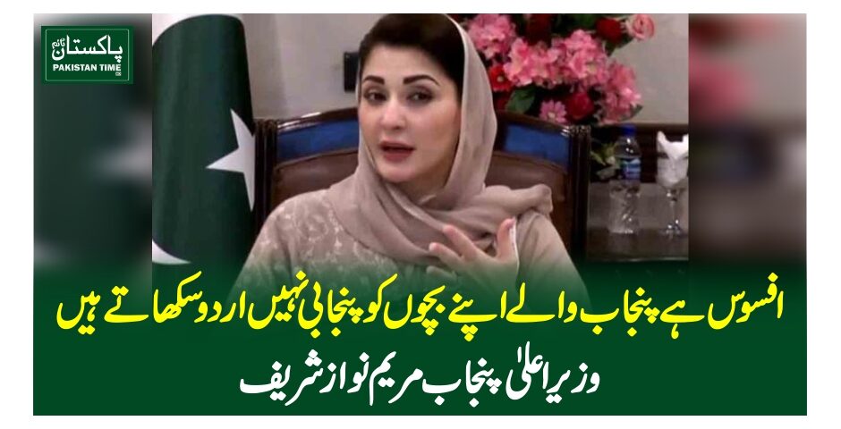 افسوس ہے پنجاب والے اپنے بچوں کو پنجابی نہیں اردو سکھاتے ہیں، وزیر اعلی پنجاب مریم نواز شریف