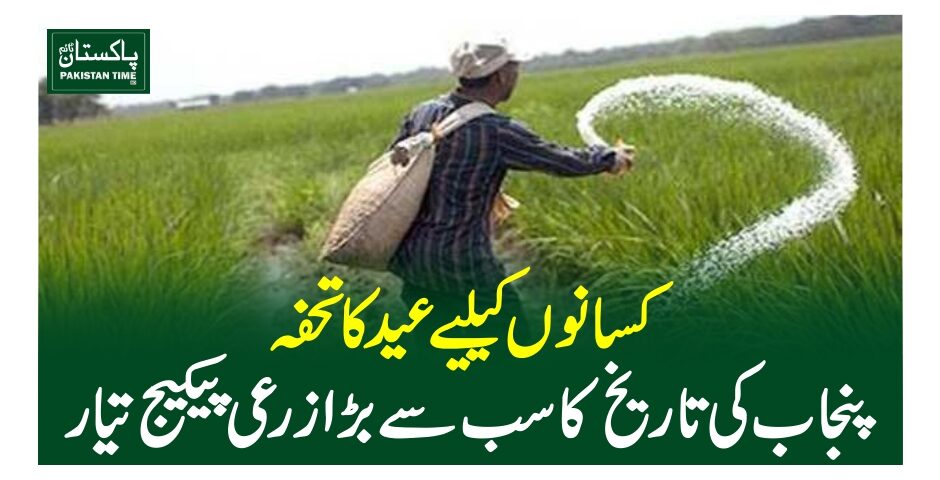 کسانوں کیلیے عید کا تحفہ،پنجاب کی تاریخ کا سب سے بڑا زرعی پیکیج تیار