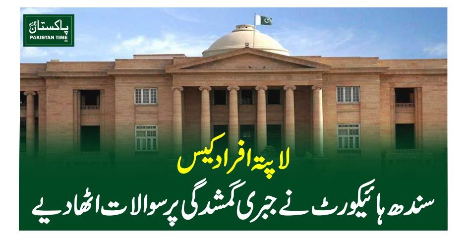 لاپتہ افراد کیس،سندھ ہائیکورٹ نے جبری گمشدگی پر سوالات اٹھا دیے