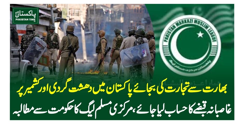 بھارت سے تجارت کی بجائے پاکستان میں دھشت گردی اور کشمیر پر غاصبانہ قبضے کا حساب لیا جائے، مرکزی مسلم لیگ کا حکومت سے مطالبہ