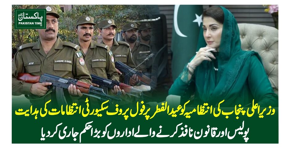 وزیر اعلی پنجاب کی انتظامیہ کو عیدالفطر پر فول پروف سکیورٹی انتظامات کی ہدایت،پولیس اور قانون نافذ کرنے والے اداروں کو بڑا حکم جاری کر دیا