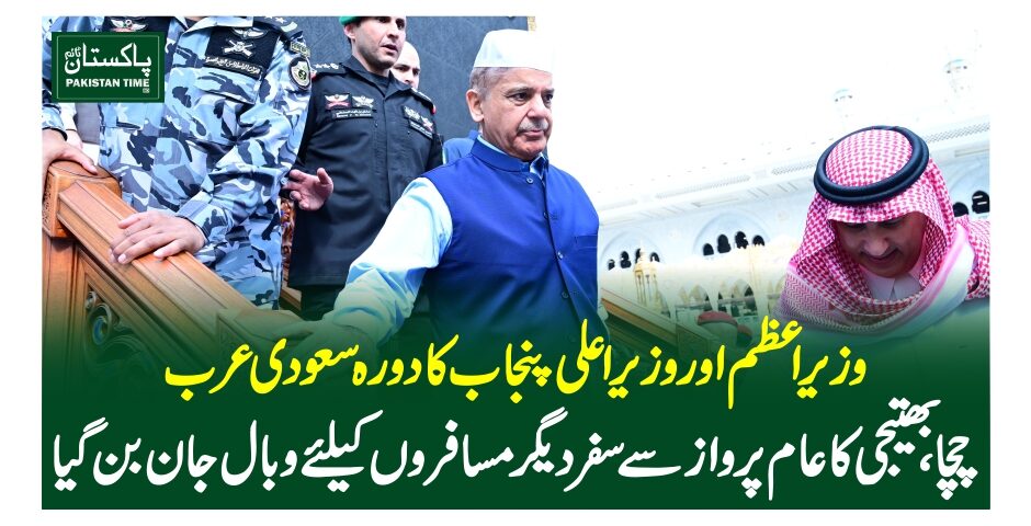 وزیر اعظم اور وزیر اعلی پنجاب کا دورہ سعودی عرب،چچا، بھتیجی کا عام پرواز سے سفر دیگر مسافروں کیلئے وبال جان بن گیا
