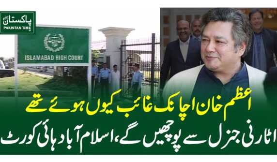 اعظم خان اچانک غائب کیوں ہوئے تھے اٹارنی جنرل سے پوچھیں گے، اسلام آباد ہائی کورٹ