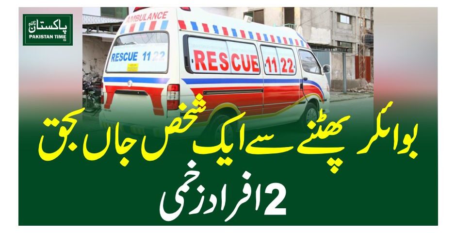 بوائلر پھٹنے سے ایک شخص جاں بحق، 2 افراد زخمی